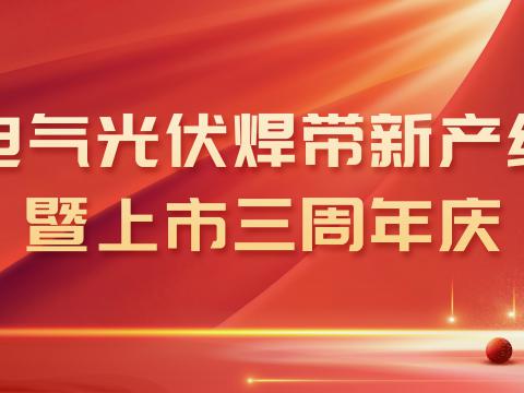 人生就是博官方网站电气光伏焊带新产线投产暨上市三周年庆